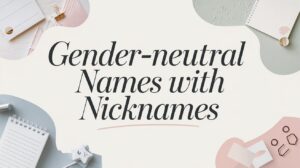 300+ Gender-Neutral Names With Nicknames