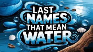 Last Names That Mean Water (200+ Ocean, River & Rain-Inspired Surnames)